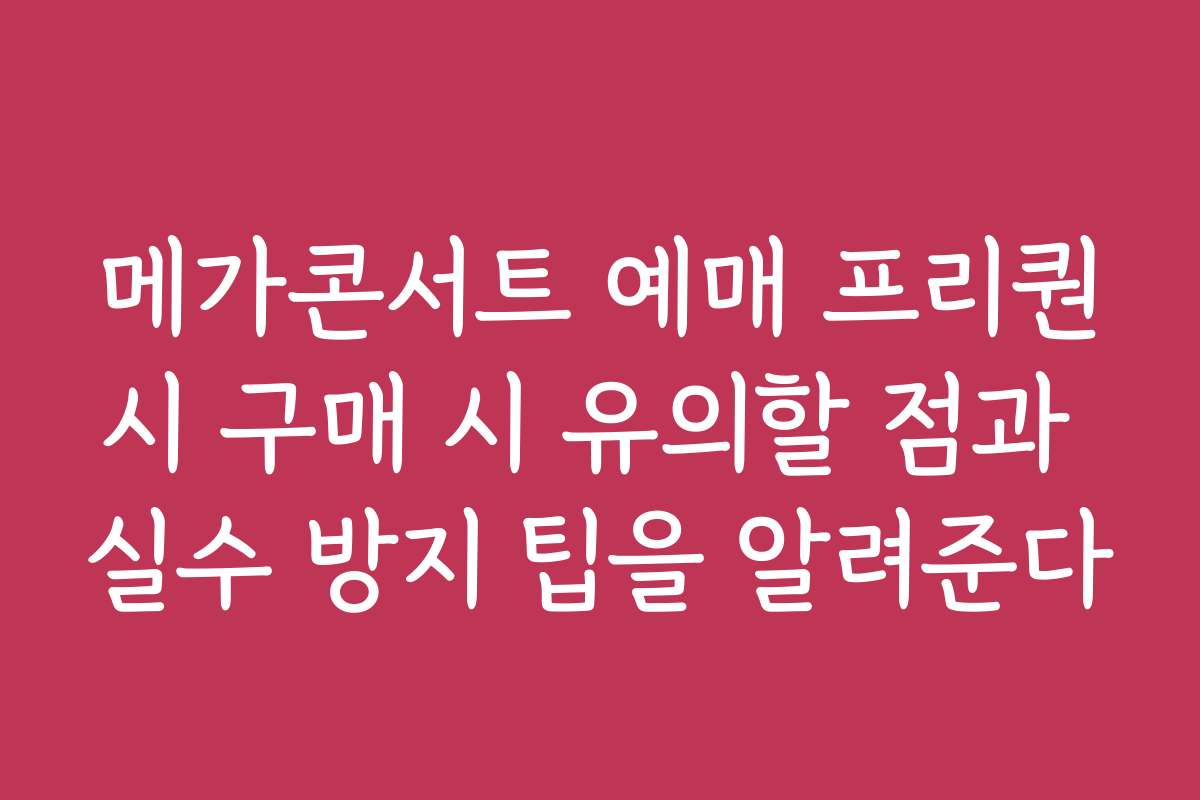 메가콘서트 예매 프리퀀시 구매 시 유의할 점과 실수 방지 팁을 알려준다
