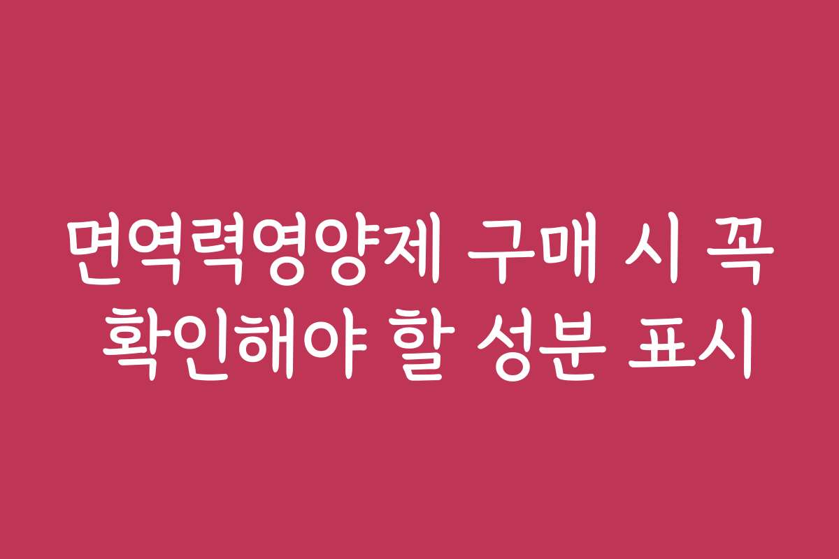 면역력영양제 구매 시 꼭 확인해야 할 성분 표시
