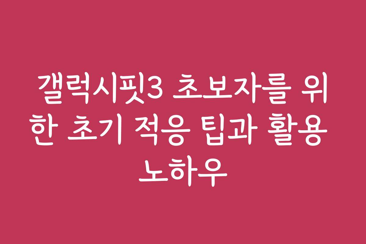 갤럭시핏3 초보자를 위한 초기 적응 팁과 활용 노하우
