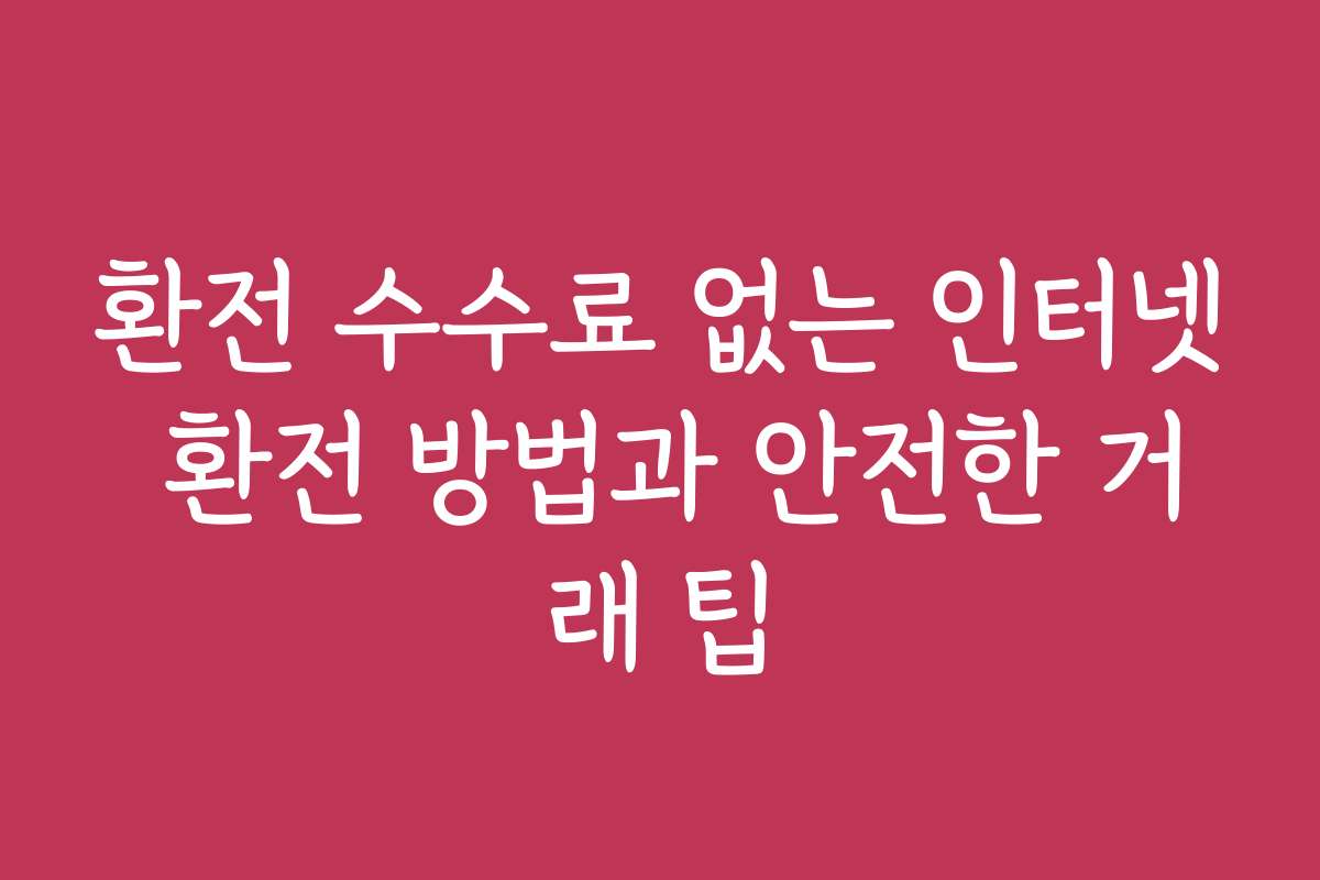 환전 수수료 없는 인터넷 환전 방법과 안전한 거래 팁