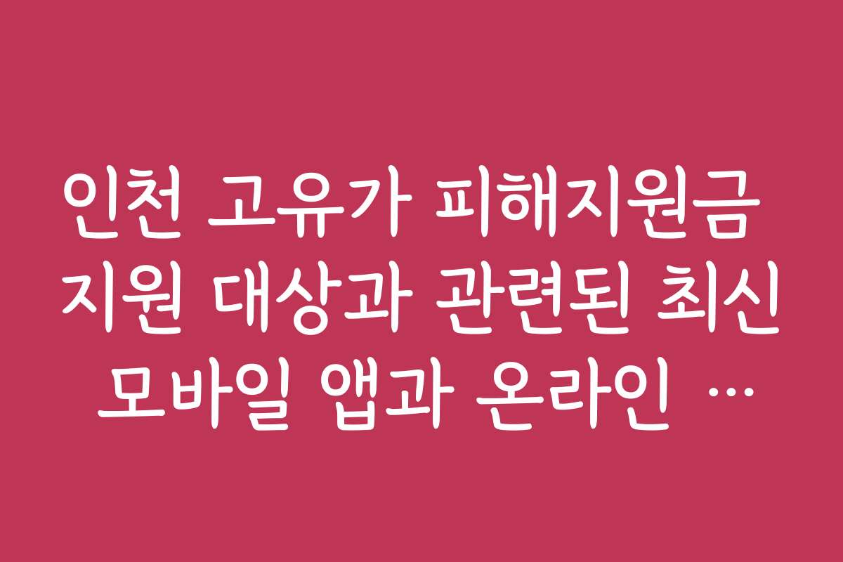 인천 고유가 피해지원금 지원 대상과 관련된 최신 모바일 앱과 온라인 플랫폼 소개