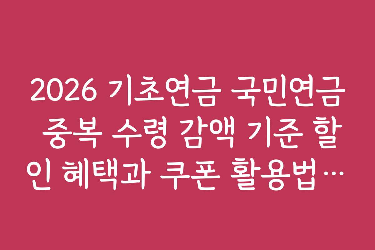 2026 기초연금 국민연금 중복 수령 감액 기준 할인 혜택과 쿠폰 활용법 소개