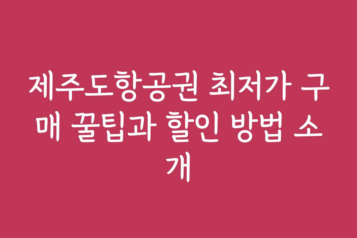 제주도항공권 최저가 구매 꿀팁과 할인 방법 소개