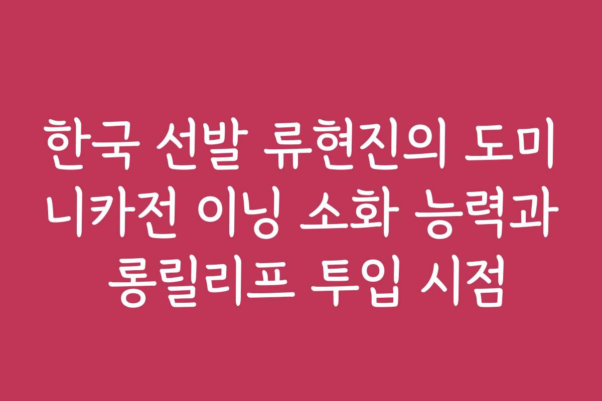 한국 선발 류현진의 도미니카전 이닝 소화 능력과 롱릴리프 투입 시점