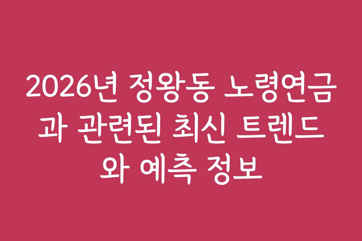 2026년 정왕동 노령연금과 관련된 최신 트렌드와 예측 정보