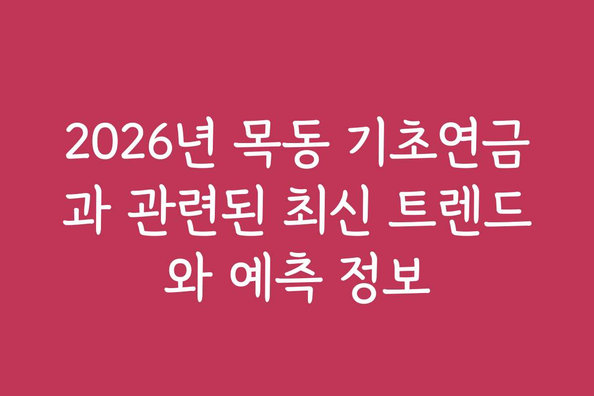 2026년 목동 기초연금과 관련된 최신 트렌드와 예측 정보