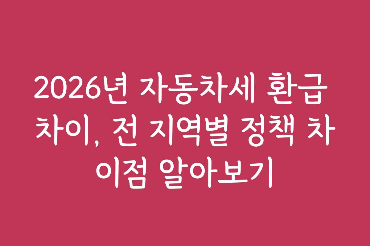 2026년 자동차세 환급 차이, 전 지역별 정책 차이점 알아보기