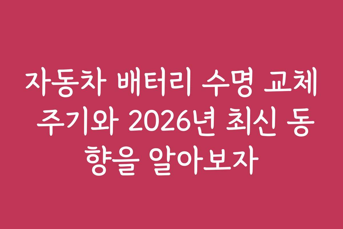 자동차 배터리 수명 교체 주기와 2026년 최신 동향을 알아보자
