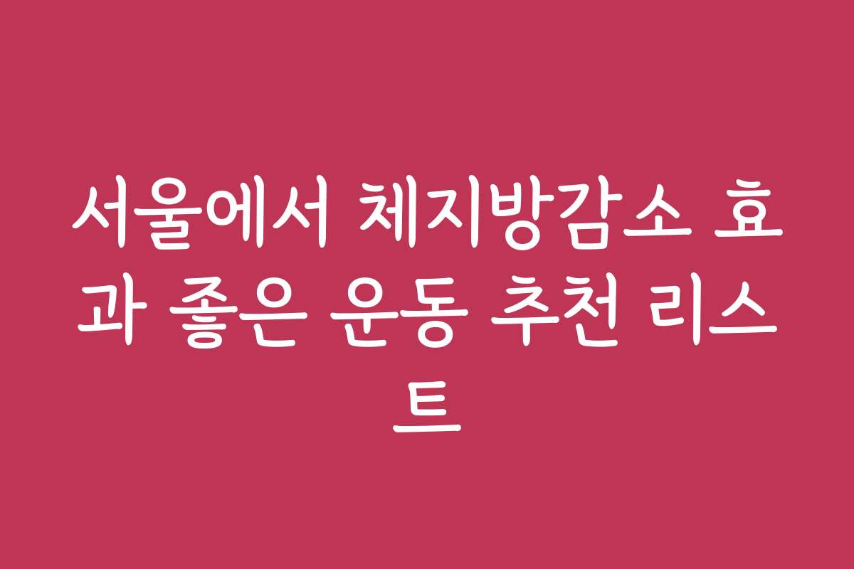 서울에서 체지방감소 효과 좋은 운동 추천 리스트