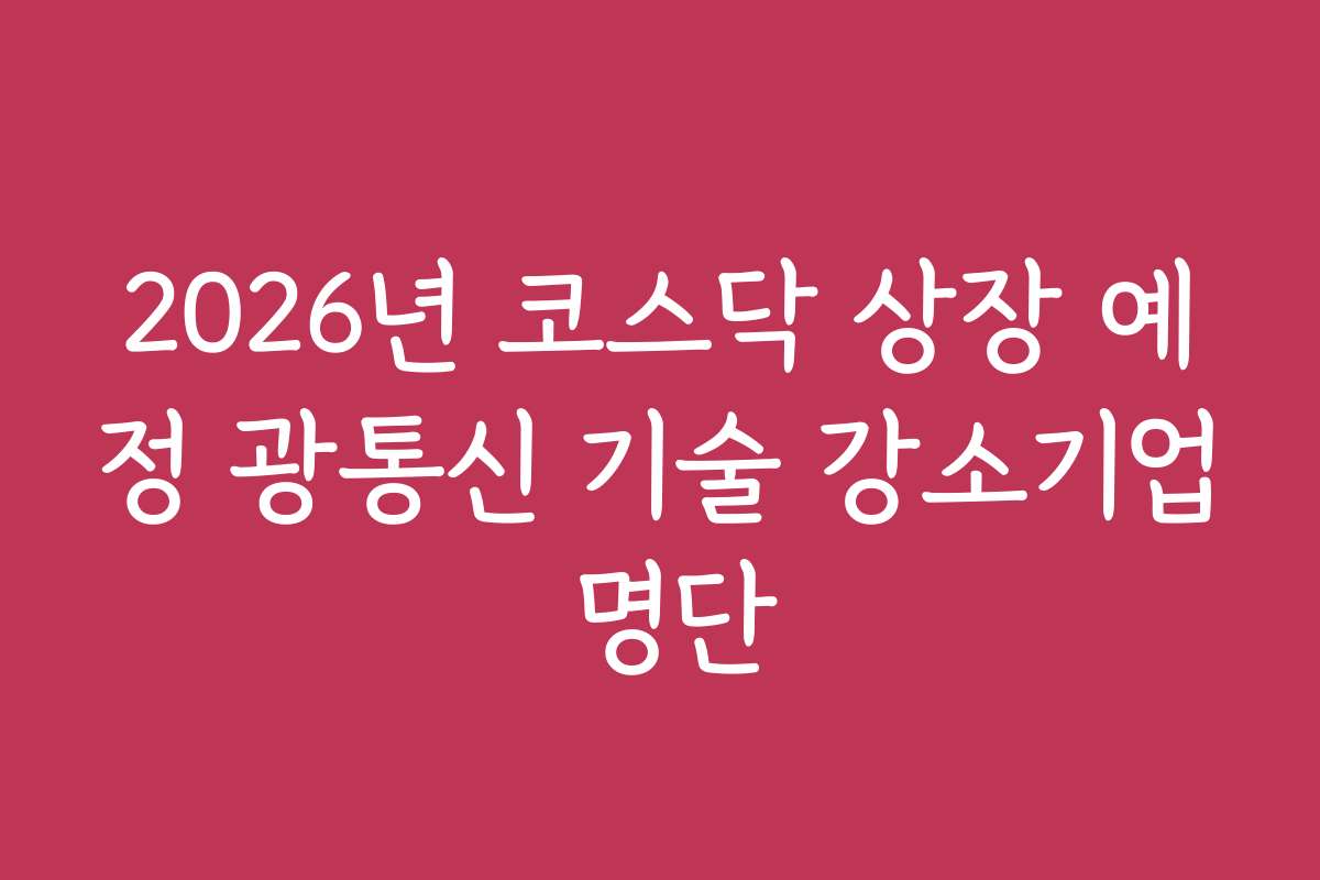2026년 코스닥 상장 예정 광통신 기술 강소기업 명단