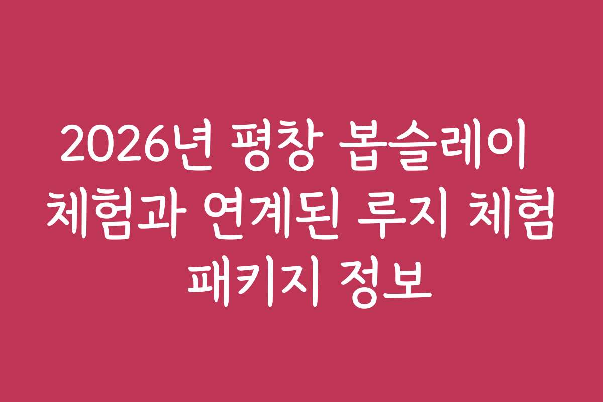 2026년 평창 봅슬레이 체험과 연계된 루지 체험 패키지 정보