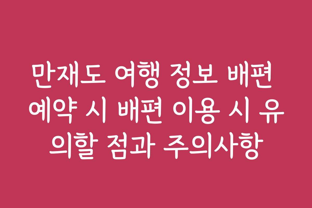 만재도 여행 정보 배편 예약 시 배편 이용 시 유의할 점과 주의사항