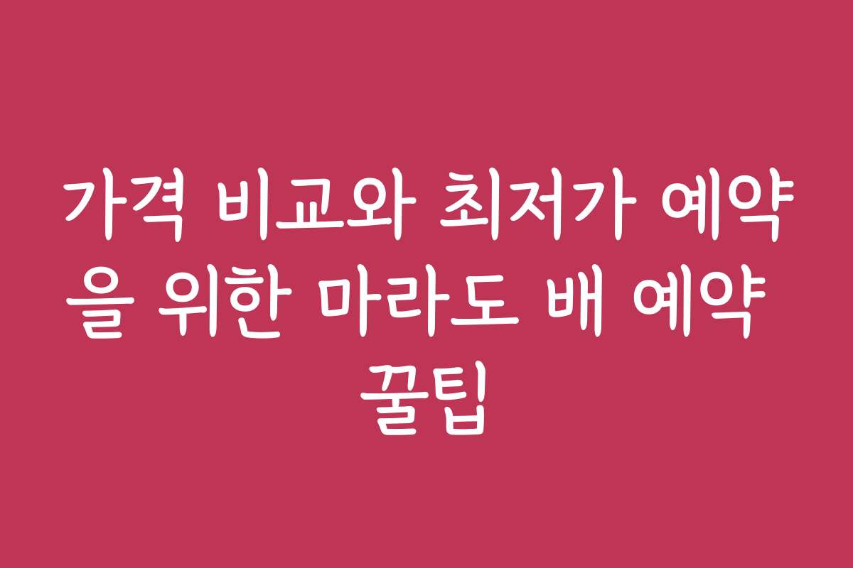 가격 비교와 최저가 예약을 위한 마라도 배 예약 꿀팁