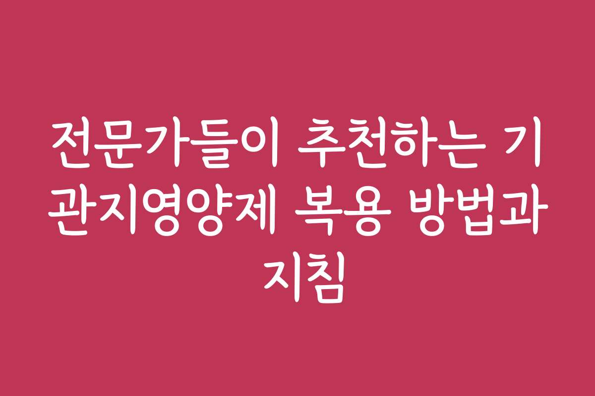 전문가들이 추천하는 기관지영양제 복용 방법과 지침