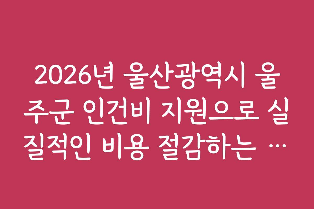 2026년 울산광역시 울주군 인건비 지원으로 실질적인 비용 절감하는 방법과 팁