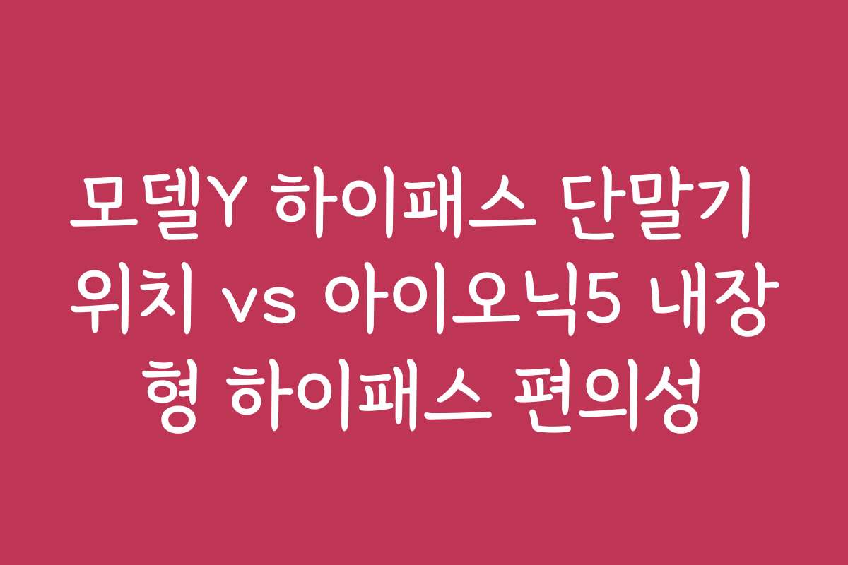 모델Y 하이패스 단말기 위치 vs 아이오닉5 내장형 하이패스 편의성