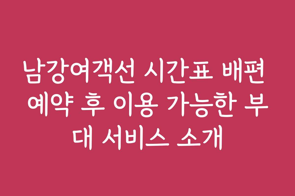 남강여객선 시간표 배편 예약 후 이용 가능한 부대 서비스 소개