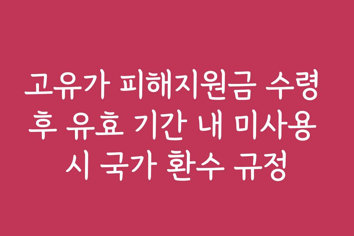 고유가 피해지원금 수령 후 유효 기간 내 미사용 시 국가 환수 규정