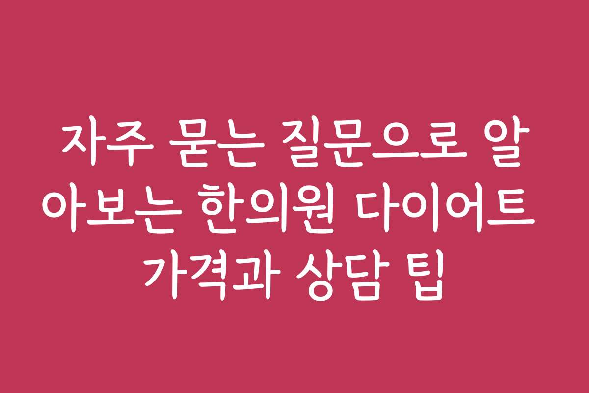 자주 묻는 질문으로 알아보는 한의원 다이어트 가격과 상담 팁
