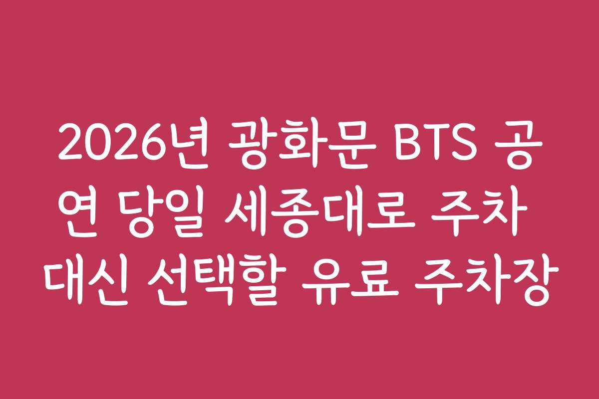 2026년 광화문 BTS 공연 당일 세종대로 주차 대신 선택할 유료 주차장