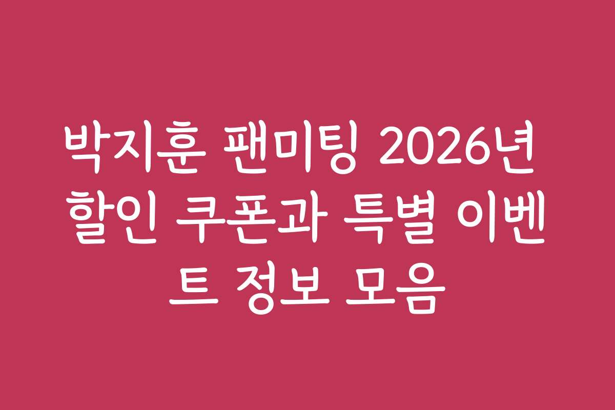 박지훈 팬미팅 2026년 할인 쿠폰과 특별 이벤트 정보 모음
