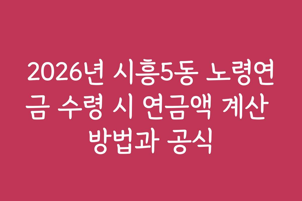 2026년 시흥5동 노령연금 수령 시 연금액 계산 방법과 공식