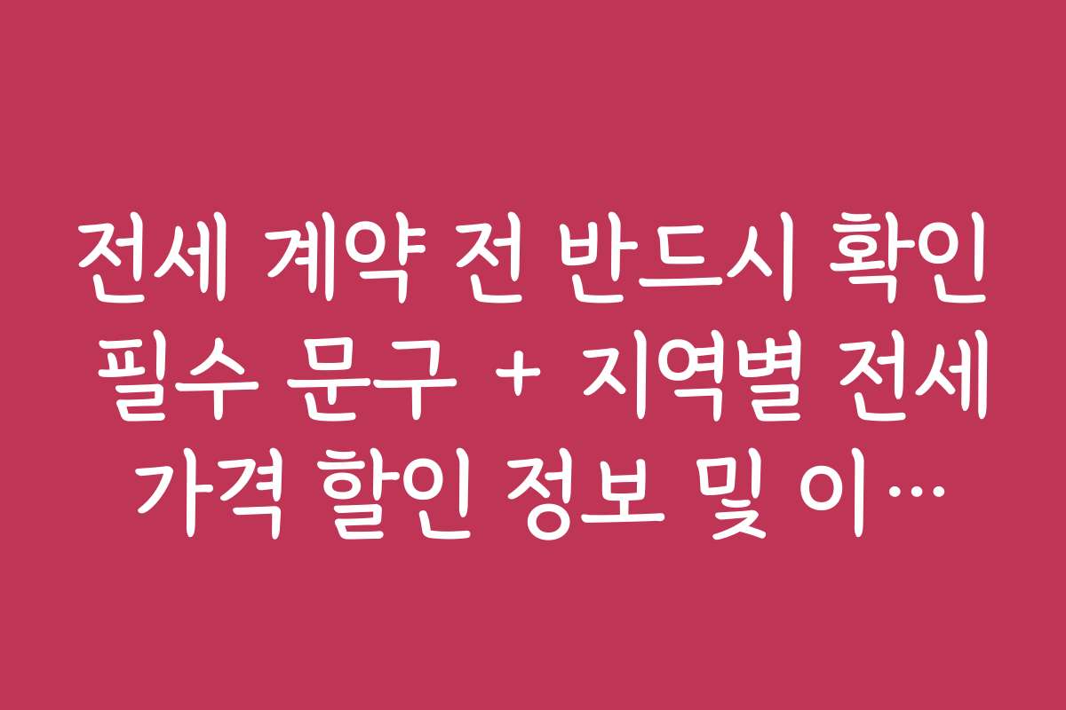 전세 계약 전 반드시 확인 필수 문구 + 지역별 전세 가격 할인 정보 및 이벤트