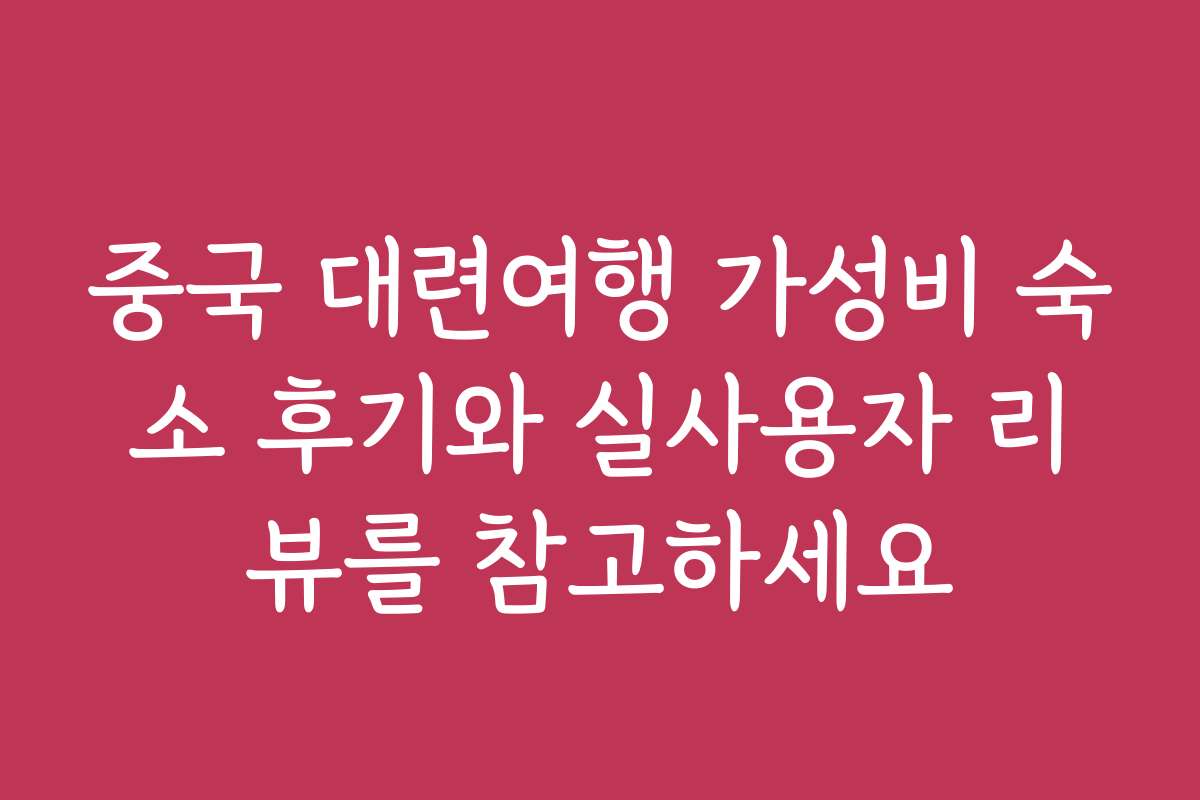 중국 대련여행 가성비 숙소 후기와 실사용자 리뷰를 참고하세요