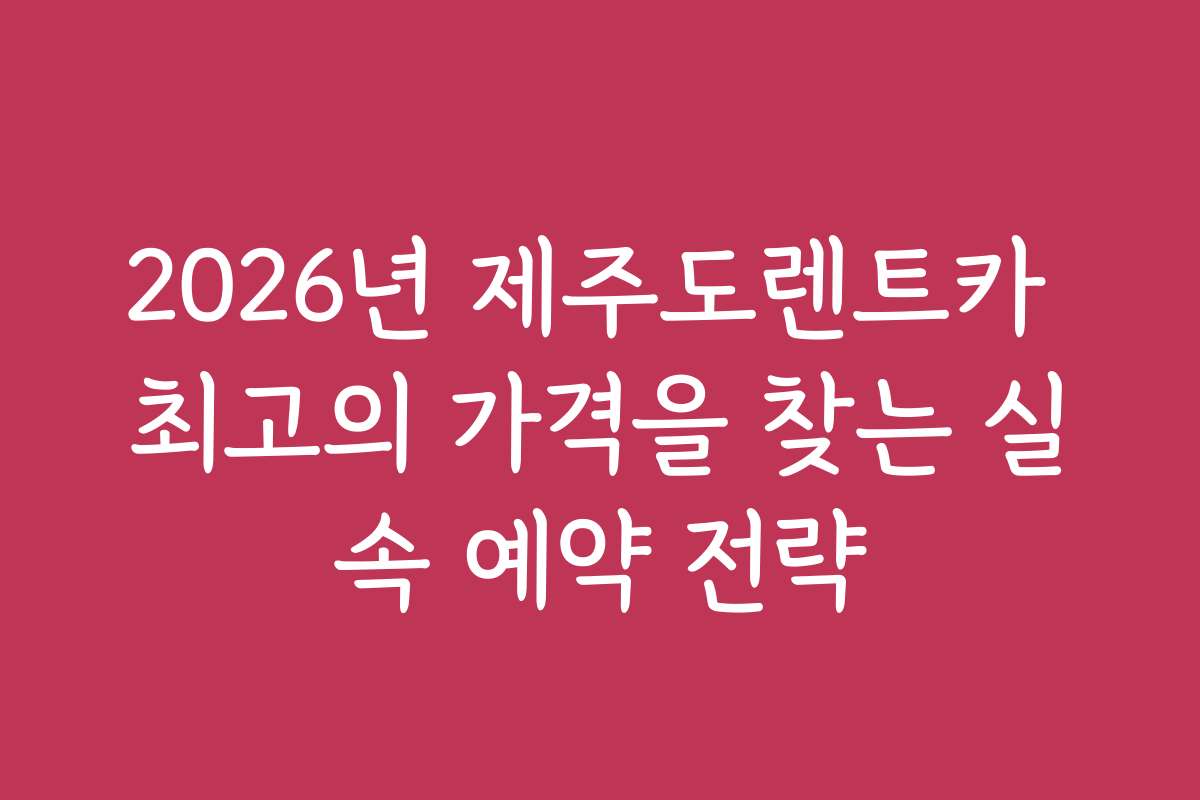 2026년 제주도렌트카 최고의 가격을 찾는 실속 예약 전략