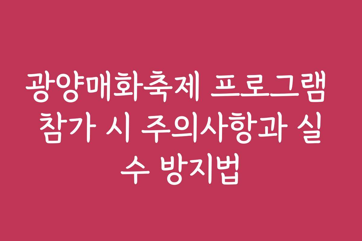 광양매화축제 프로그램 참가 시 주의사항과 실수 방지법