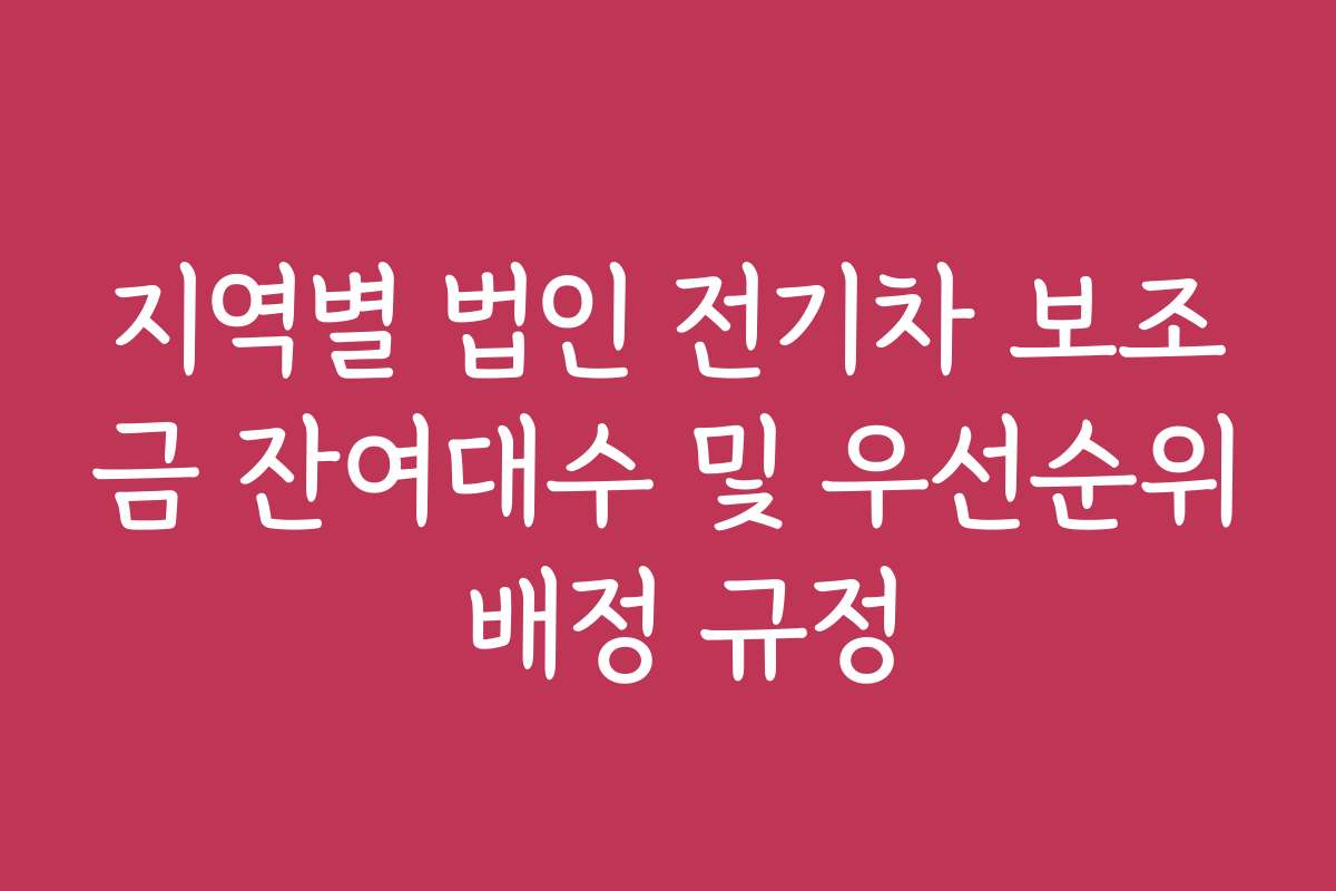 지역별 법인 전기차 보조금 잔여대수 및 우선순위 배정 규정