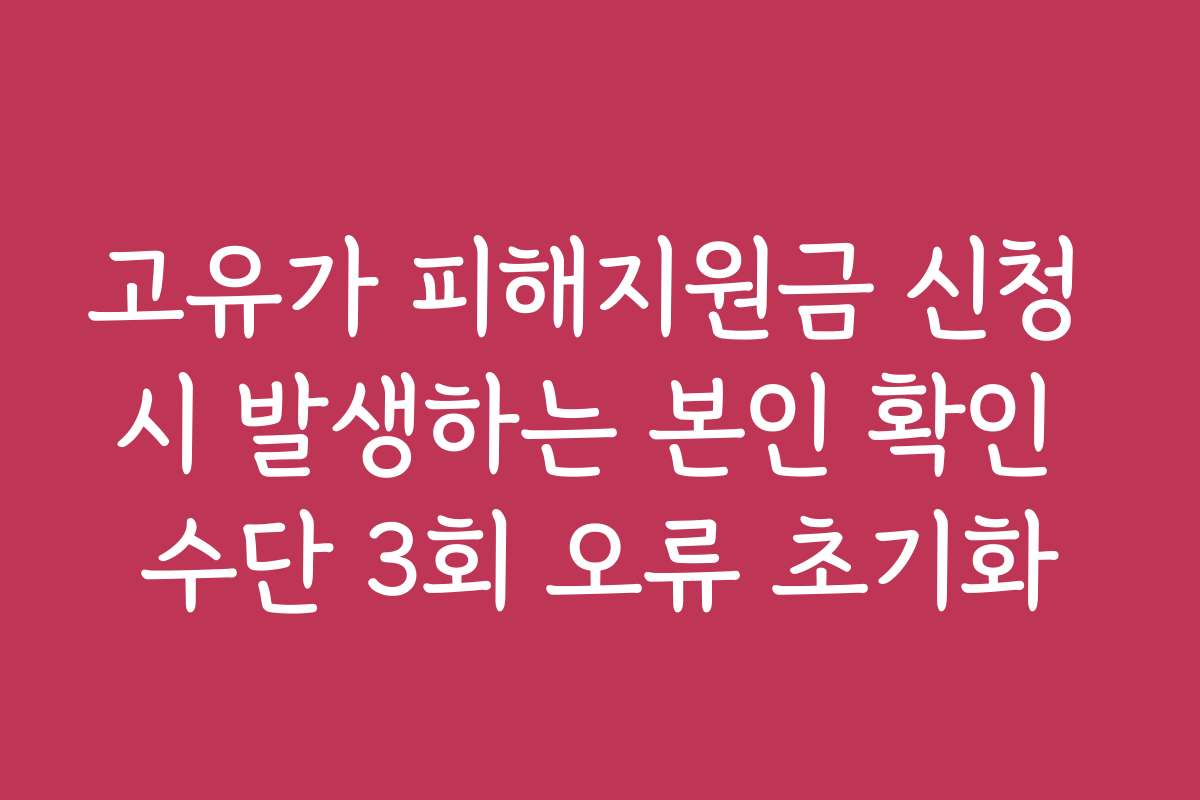 고유가 피해지원금 신청 시 발생하는 본인 확인 수단 3회 오류 초기화