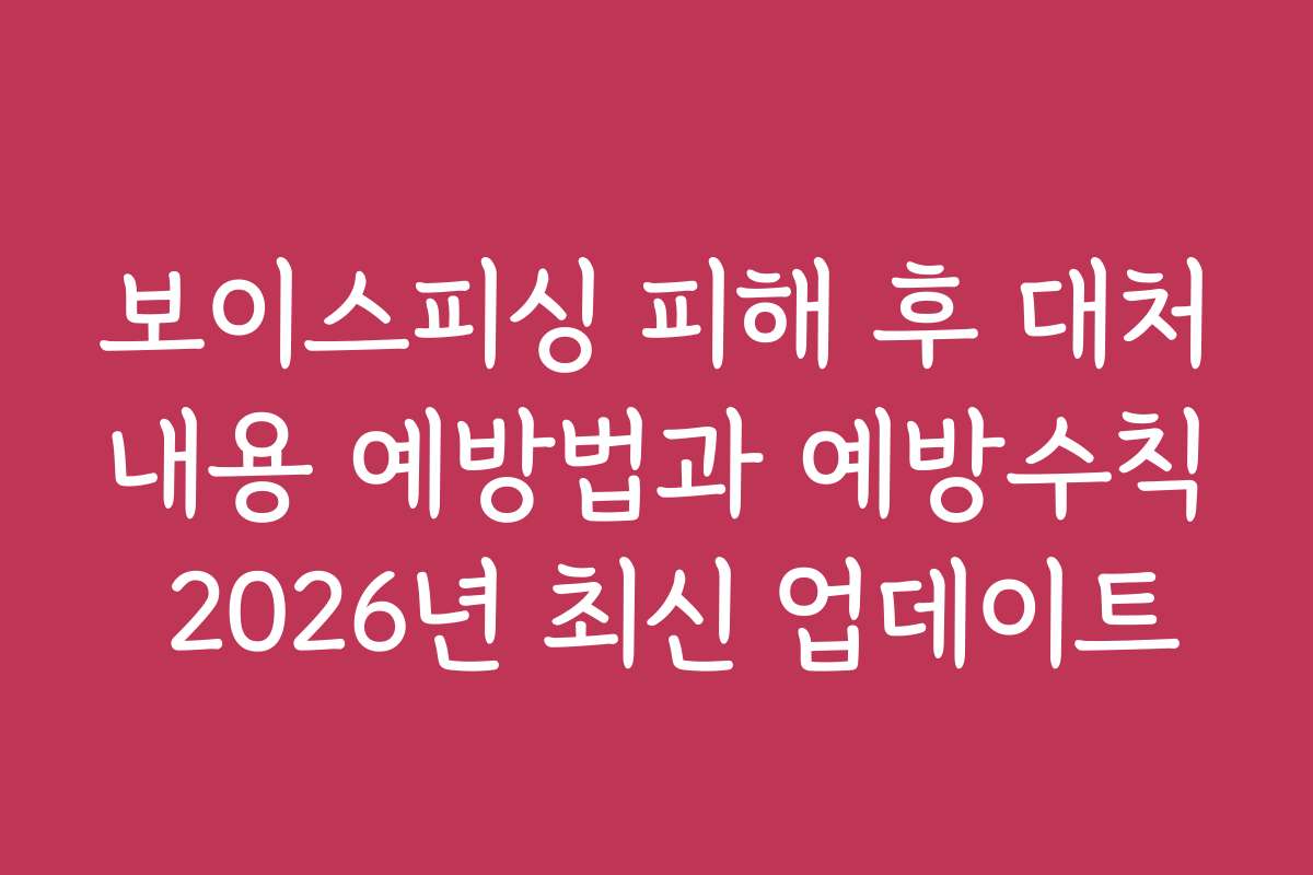 보이스피싱 피해 후 대처내용 예방법과 예방수칙 2026년 최신 업데이트