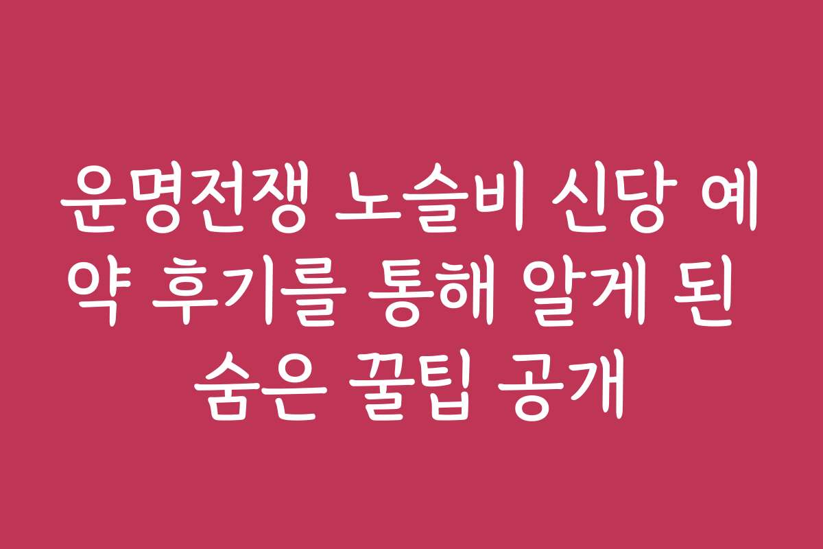 운명전쟁 노슬비 신당 예약 후기를 통해 알게 된 숨은 꿀팁 공개