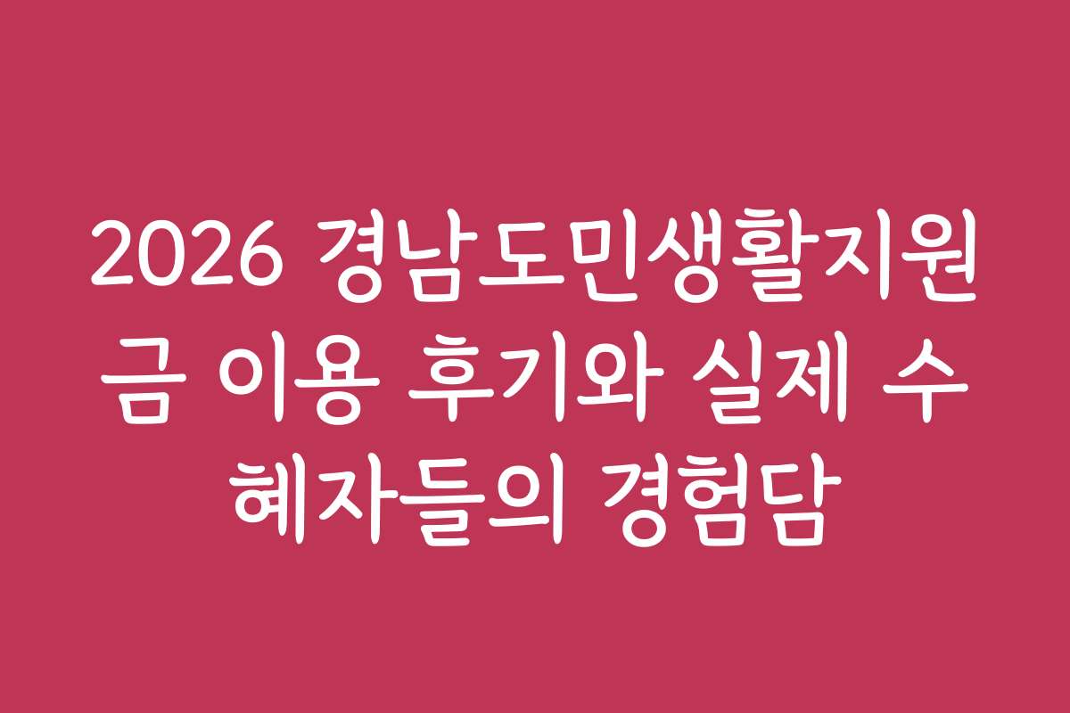 2026 경남도민생활지원금 이용 후기와 실제 수혜자들의 경험담