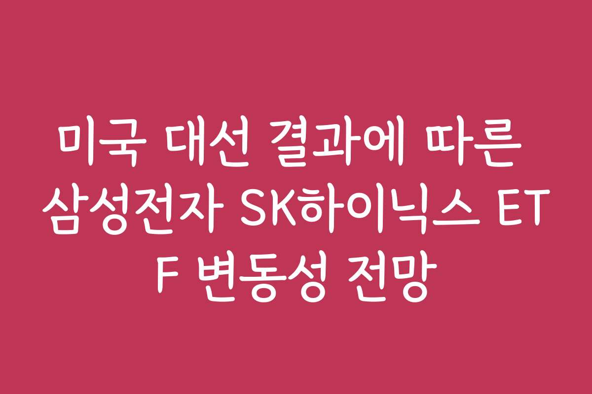 미국 대선 결과에 따른 삼성전자 SK하이닉스 ETF 변동성 전망