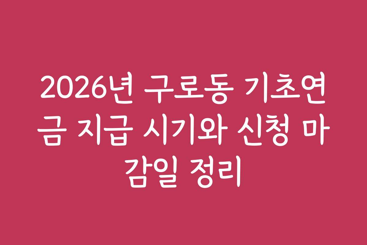 2026년 구로동 기초연금 지급 시기와 신청 마감일 정리