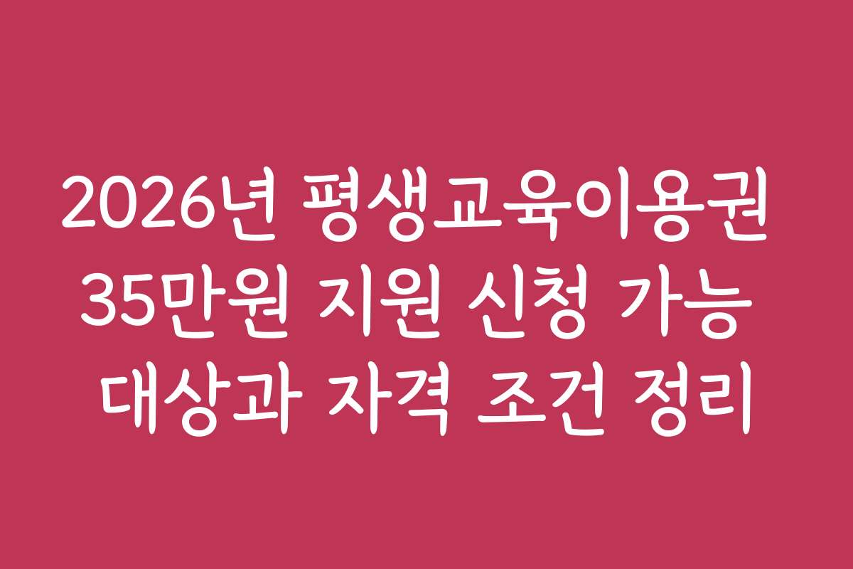 2026년 평생교육이용권 35만원 지원 신청 가능 대상과 자격 조건 정리