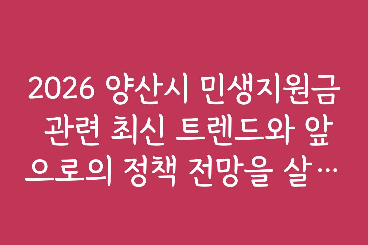 2026 양산시 민생지원금 관련 최신 트렌드와 앞으로의 정책 전망을 살펴보세요