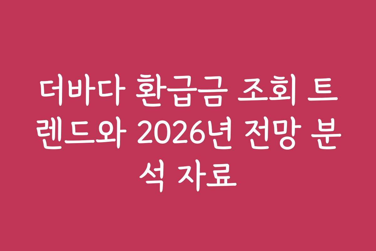 더바다 환급금 조회 트렌드와 2026년 전망 분석 자료