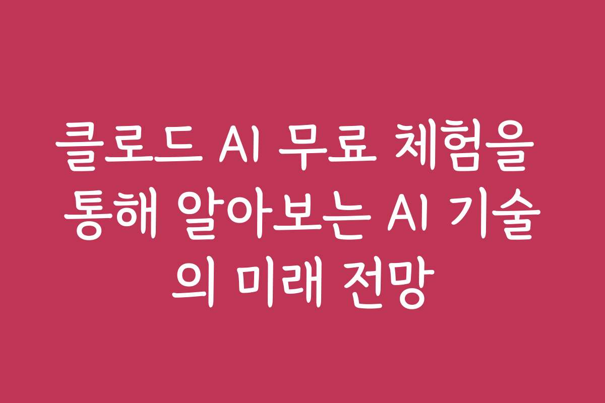 클로드 AI 무료 체험을 통해 알아보는 AI 기술의 미래 전망