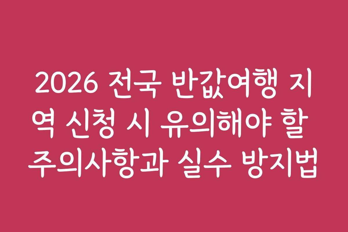 2026 전국 반값여행 지역 신청 시 유의해야 할 주의사항과 실수 방지법