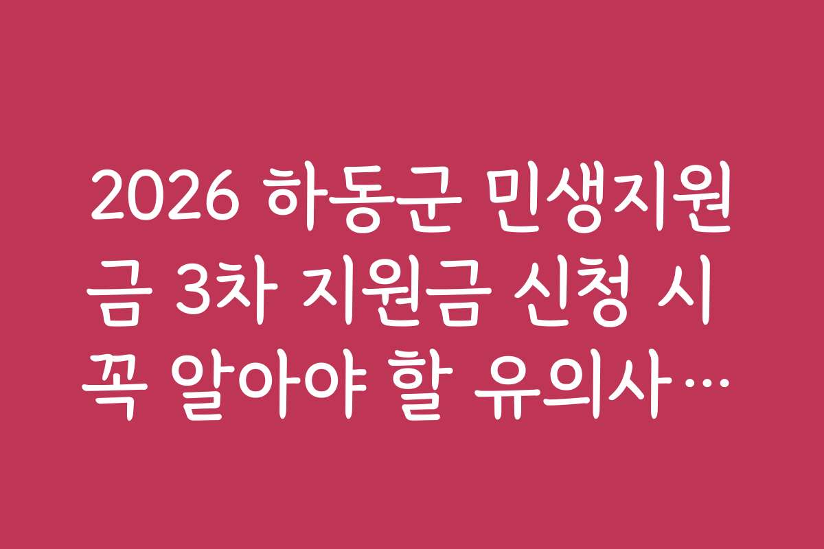 2026 하동군 민생지원금 3차 지원금 신청 시 꼭 알아야 할 유의사항과 실수 방지 팁