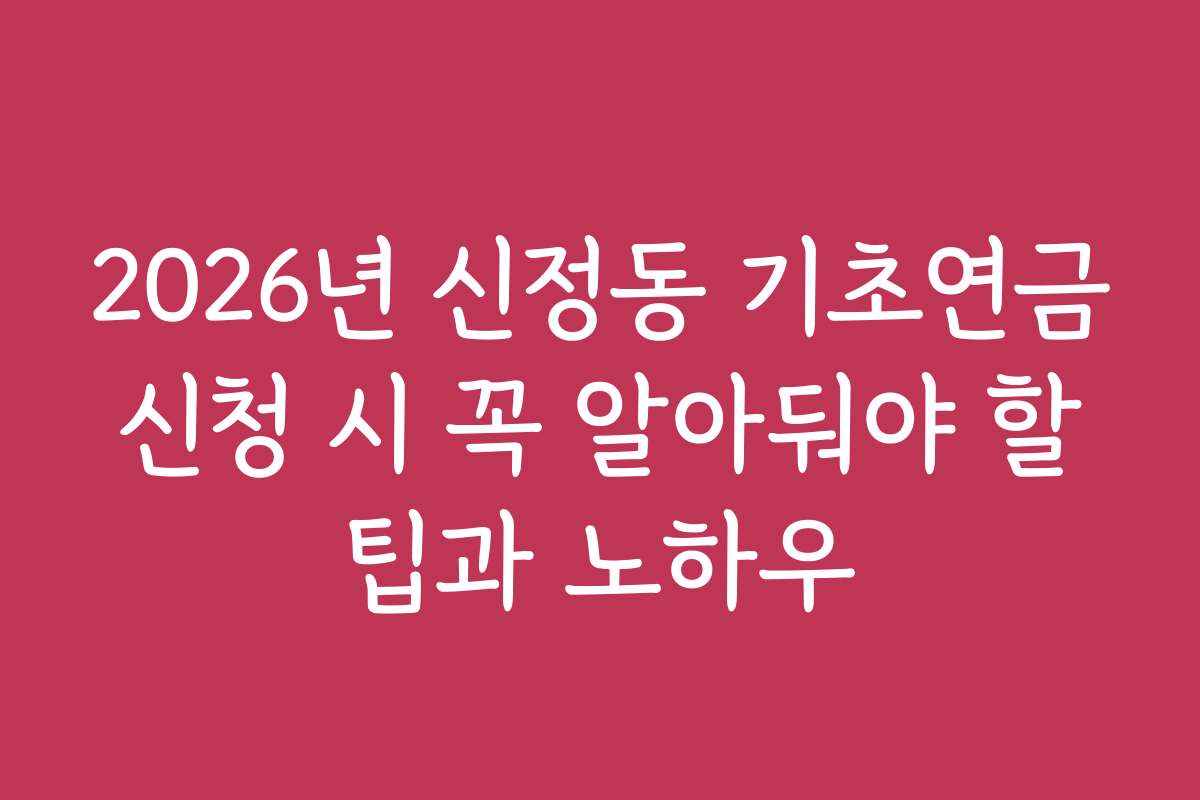 2026년 신정동 기초연금 신청 시 꼭 알아둬야 할 팁과 노하우