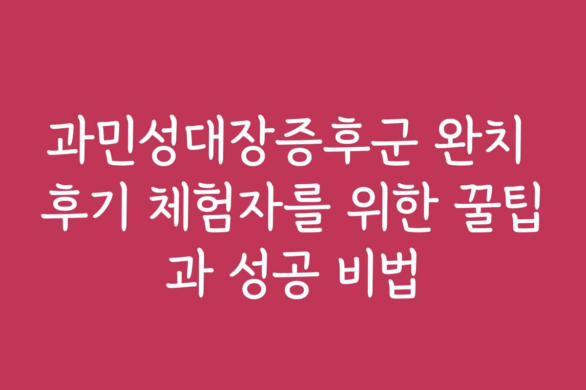 과민성대장증후군 완치 후기 체험자를 위한 꿀팁과 성공 비법