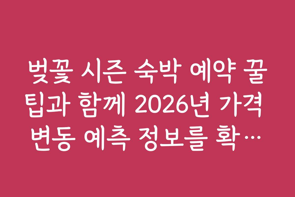 벚꽃 시즌 숙박 예약 꿀팁과 함께 2026년 가격 변동 예측 정보를 확인하는 방법