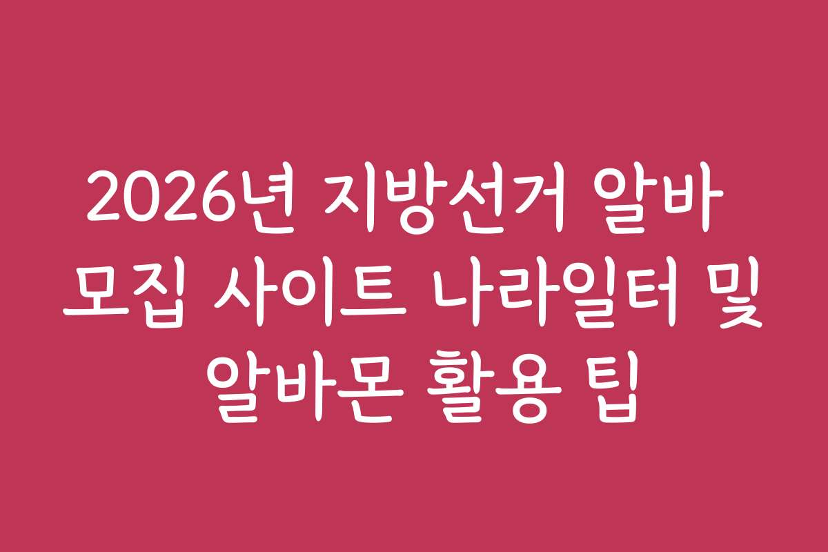 2026년 지방선거 알바 모집 사이트 나라일터 및 알바몬 활용 팁