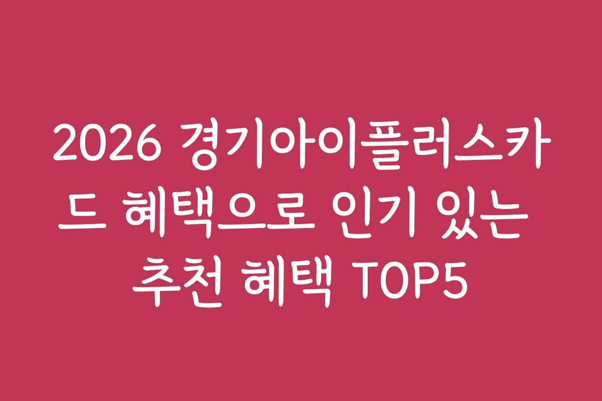2026 경기아이플러스카드 혜택으로 인기 있는 추천 혜택 TOP5