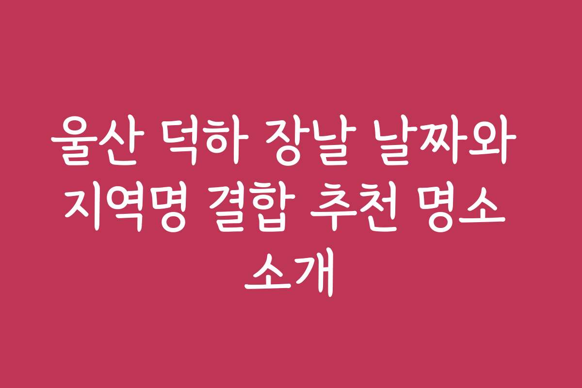 울산 덕하 장날 날짜와 지역명 결합 추천 명소 소개