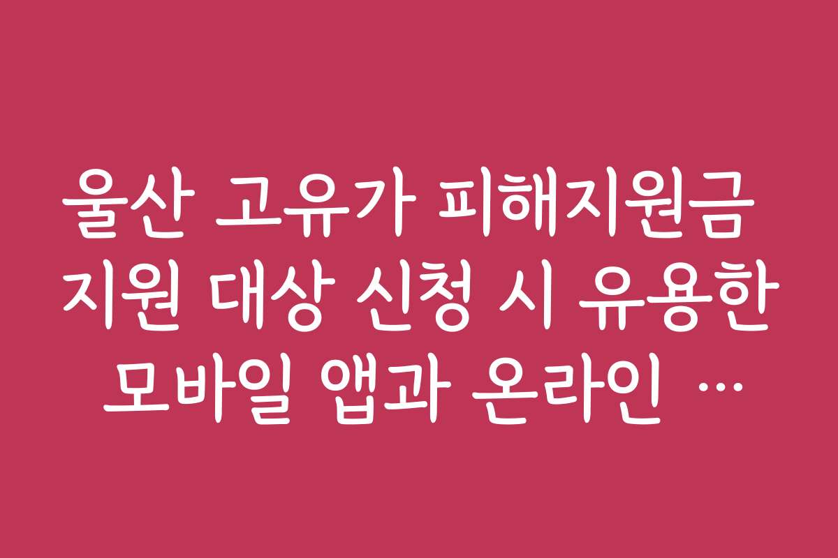 울산 고유가 피해지원금 지원 대상 신청 시 유용한 모바일 앱과 온라인 플랫폼